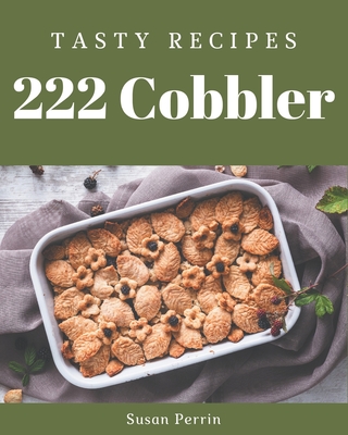 222 Tasty Cobbler Recipes: A Cobbler Cookbook from the Heart! - Perrin, Susan