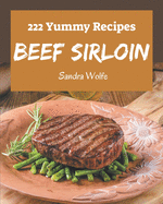 222 Yummy Beef Sirloin Recipes: A Must-have Yummy Beef Sirloin Cookbook for Everyone