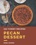 222 Yummy Pecan Dessert Recipes: A Yummy Pecan Dessert Cookbook You Will Love