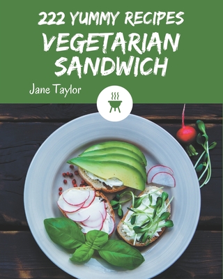 222 Yummy Vegetarian Sandwich Recipes: A Yummy Vegetarian Sandwich Cookbook that Novice can Cook - Taylor, Jane
