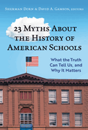 23 Myths about the History of American Schools: What the Truth Can Tell Us, and Why It Matters