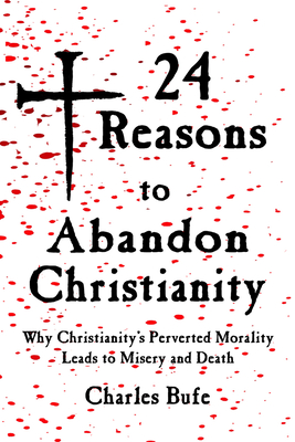 24 Reasons to Abandon Christianity: Why Christianity's Perverted Morality Leads to Misery and Death - Edwards, Chris (Foreword by), and Bufe, Charles