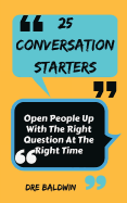 25 Conversation Starters: Learn to Open People Up with the Right Questions at the Right Time