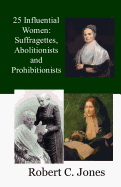 25 Influential Women: Suffragettes, Abolitionists and Prohibitionists