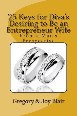 25 Keys for Diva's Desiring to Be an Entrepreneur Wife: From a Man's Perspective - Blair, Gregory E, and Blair, Joy K