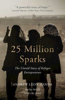 25 Million Sparks: The Untold Story of Refugee Entrepreneurs - Hanna, Andrew Leon