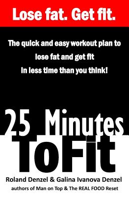 25 Minutes to Fit - The Quick & Easy Workout Plan for losing fat and getting fit in less time than you think! - Denzel, Galina Ivanova, and Denzel, Roland