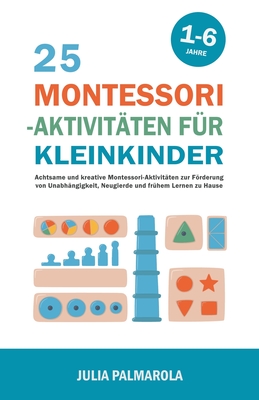 25 Montessori - Aktivit?ten f?r Kleinkinder: Achtsame und Kreative Montessori-Aktivit?ten zur Frderung von Unabh?ngigkeit, Neugierde und Fr?hem Lernen zu Hause - Palmarola, Julia