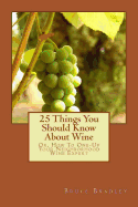 25 Things You Should Know about Wine: Or, How to Get One-Up on Your Neighborhood Wine Expert