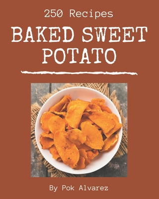 250 Baked Sweet Potato Recipes: Best Baked Sweet Potato Cookbook for Dummies - Alvarez, Pok