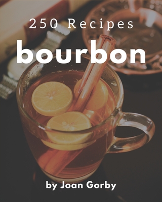 250 Bourbon Recipes: Keep Calm and Try Bourbon Cookbook - Gorby, Joan