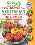 250 Easy-to-Follow Vegetarian Recipes Cookbook for Beginners: Healthy Vegetarian Cooking.