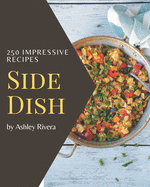 250 Impressive Side Dish Recipes: A Side Dish Cookbook for Your Gathering
