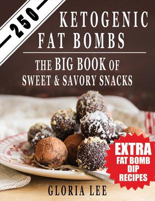 250 Ketogenic Fat Bombs: The Big Book Of Sweet and Savory Snacks (Extra Fat Bomb Dip Recipes) - Lee, Gloria