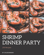 250 Shrimp Dinner Party Recipes: Unlocking Appetizing Recipes in The Best Shrimp Dinner Party Cookbook!