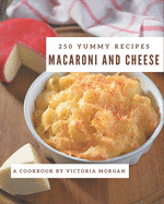 250 Yummy Macaroni and Cheese Recipes: A Yummy Macaroni and Cheese Cookbook You Won't be Able to Put Down