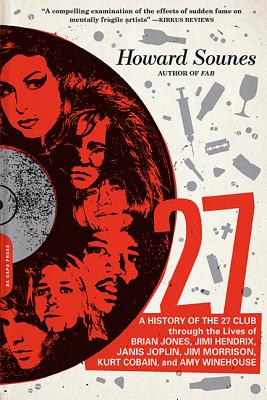 27: A History of the 27 Club Through the Lives of Brian Jones, Jimi Hendrix, Janis Joplin, Jim Morrison, Kurt Cobain, and Amy Winehouse - Sounes, Howard