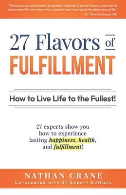 27 Flavors of Fulfillment: How to Live Life to the Fullest!: 27 Experts Show You How to Experience Lasting Happiness, Health, and Fulfillment - Finley, Guy, and DeMaria, Michael Brant, and Fox, Laura Chiraya