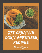 275 Creative Corn Appetizer Recipes: Corn Appetizer Cookbook - Your Best Friend Forever