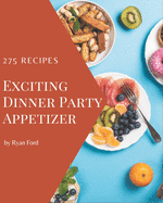 275 Exciting Dinner Party Appetizer Recipes: A Dinner Party Appetizer Cookbook for All Generation