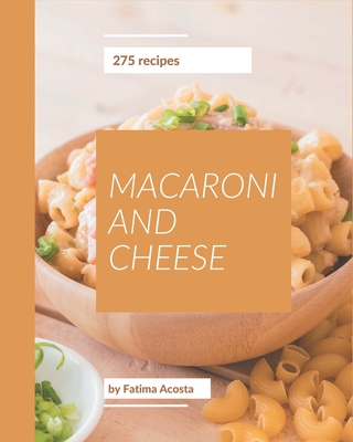 275 Macaroni And Cheese Recipes: The Macaroni And Cheese Cookbook for All Things Sweet and Wonderful! - Acosta, Fatima