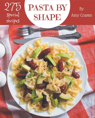 275 Special Pasta by Shape Recipes: A Pasta by Shape Cookbook Everyone Loves! - Cowan, Amy