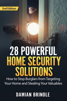 28 Powerful Home Security Solutions: How to Stop Burglars from Targeting Your Home and Stealing Your Valuables - Brindle, Damian