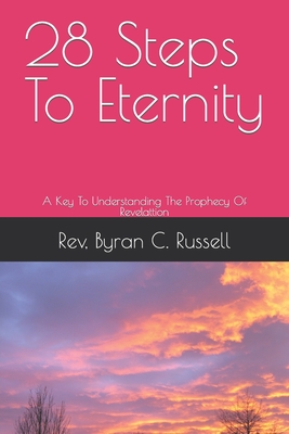 28 Steps To Eternity: A Key To Understanding The Prophecy Of Revelattion - Russell, Byran C