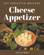 285 Creative Cheese Appetizer Recipes: Happiness is When You Have a Cheese Appetizer Cookbook!