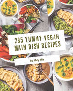 285 Yummy Vegan Main Dish Recipes: From The Yummy Vegan Main Dish Cookbook To The Table