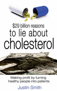 $29 Billion Reasons to Lie About Cholesterol: Making Profit by Turning Healthy People into Patients - Smith, Justin