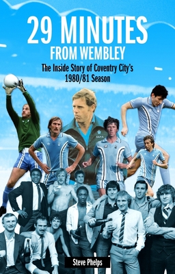 29 Minutes from Wembley: The Inside Story of Coventry City's 1980/81 Season - Phelps, Steve