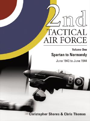2nd Tactical Air Force Vol.1: Spartan to Normandy - June 1943 to June 1944 - Shores, Christopher, and Thomas, Chris
