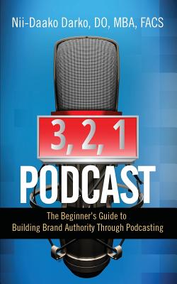 3, 2, 1...Podcast!: The Beginner's Guide to Building Brand Authority Through Podcasting - Darko, Do Mba