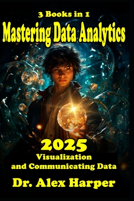 3 Books in 1 Mastering Data Analytics Visualization and Communicating Data 2025: Complete Guidebook with Tips and Tricks and Strategies on Coding - Harper, Alex, Dr.