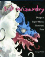 3-D Wizardry: Design in Papier-Mache, Plaster and Foam - Wolfe, George C.