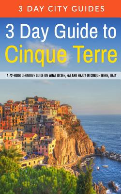 3 Day Guide to Cinque Terre: A 72-hour definitive guide on what to see, eat and enjoy in Cinque Terre, Italy - 3 Day City Guides