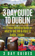 3 Day Guide to Dublin: A 72-Hour Definitive Guide on What to See, Eat and Enjoy in Dublin, Ireland