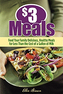 $3 Meals: Feed Your Family Delicious, Healthy Meals for Less Than the Cost of a Gallon of Milk