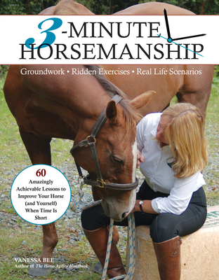 3-Minute Horsemanship: 60 Amazingly Achievable Lessons to Improve Your Horse When Time Is Short - Bee, Vanessa