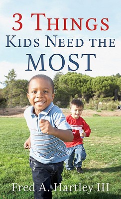 3 Things Kids Need the Most: Parenting at Its Best - Hartley, Fred A, III