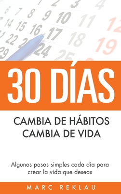 30 Das - Cambia de hbitos, cambia de vida: Algunos pasos simples cada da para crear la vida que deseas - Reklau, Marc