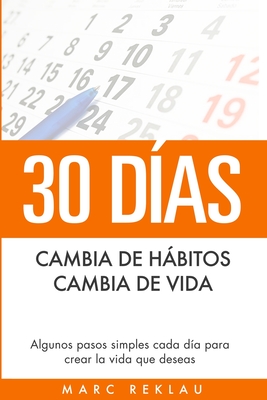 30 Das - Cambia de hbitos, cambia de vida: Algunos pasos simples cada da para crear la vida que deseas - Reklau, Marc