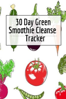 30 Day Green Smoothie Cleanse Tracker: Personal Health Record Keeper And Log Book For A Fit & Happy Life - Green, Ginger