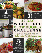 30 Day Whole Food Slow Cooker Challenge: Quick and Easy Whole Food Slow Cooker Recipes For The Everyday Home - Delicious, Triple-Tested, Family-Approved Whole Food Recipes