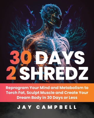 30 Days 2 Shredz: Reprogram Your Mind and Metabolism to Torch Fat, Sculpt Muscle and Create Your Dream Body in 30 Days or Less - Campbell, Jay, and Williams, Hunter (Editor), and Zakharov, Tom (Editor)