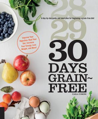30 Days Grain-Free: A Day-By-Day Guide and Meal Plan for Beginning a Grain-Free Diet - Improve Your Digestion, Heal Your Gut, Increase Your Energy, Lose Weight, and More! - Comini, Cara