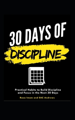 30 Days of Discipline: Practical Habits to Build Discipline and Focus in the Next 30 Days - Andrews, Eac, and Imam, Raza