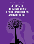 30 Days to Holistic Healing: A Path to Wholeness and Well-being