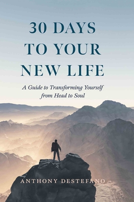 30 Days to Your New Life: A Guide to Transforming Yourself from Head to Soul - DeStefano, Anthony